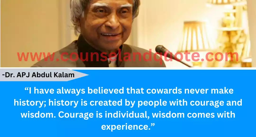 133 “I have always believed that cowards never make history; history is created by people with courage and wisdom. Courage is individual, wisdom comes with experience.”