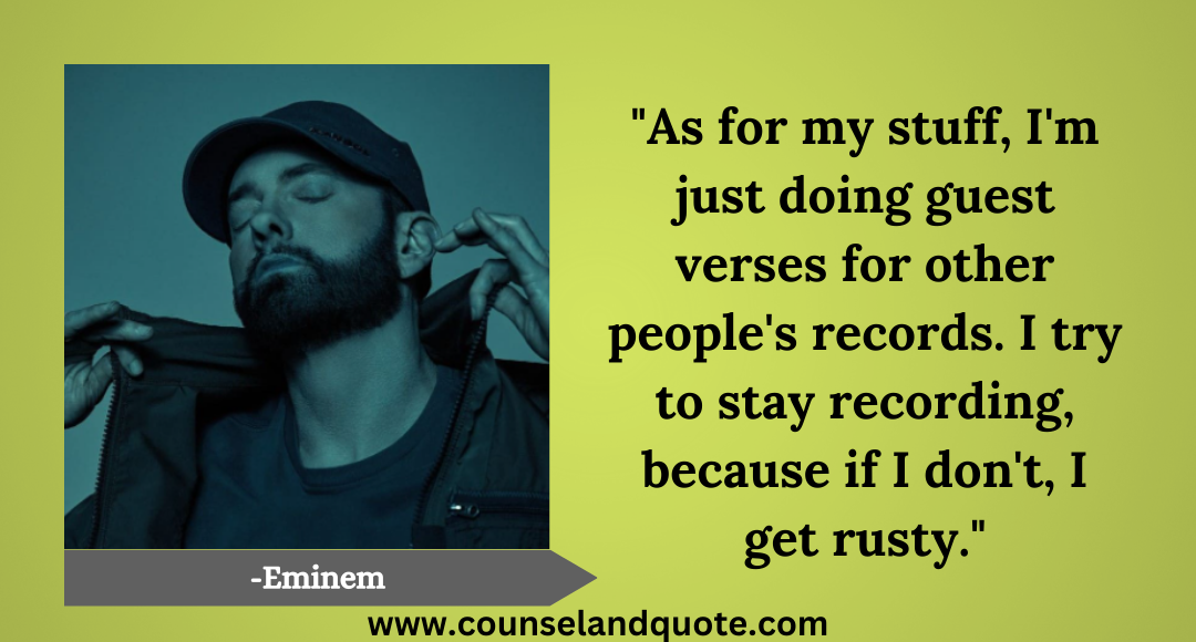 16 As for my stuff, I'm just doing guest verses for other people's records. I try to stay recording, because if I don't, I get rusty.