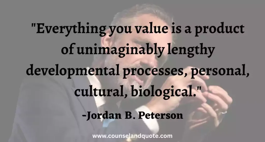 17 Everything you value is a product of unimaginably lengthy developmental processes, personal, cultural, biological