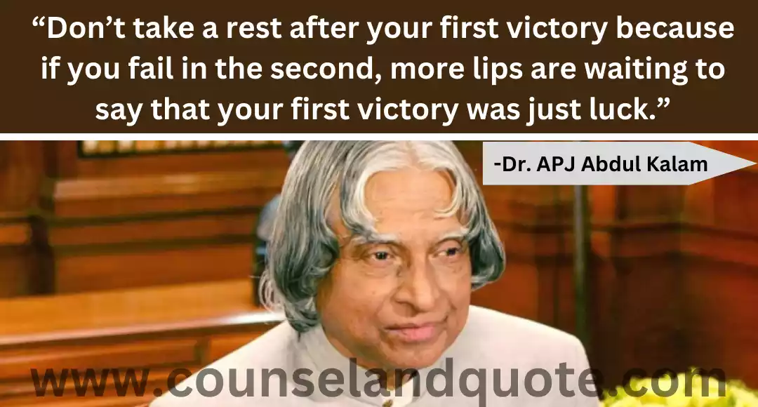 21 “Don’t take a rest after your first victory because if you fail in the second, more lips are waiting to say that your first victory was just luck.”