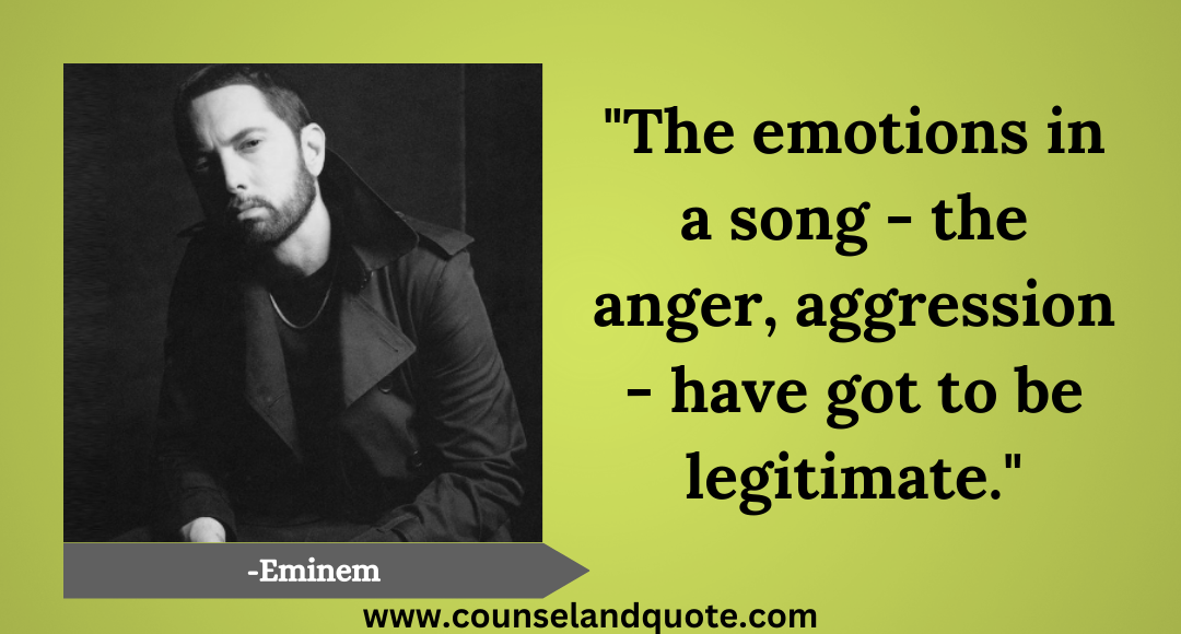 22 The emotions in a song - the anger, aggression - have got to be legitimate.