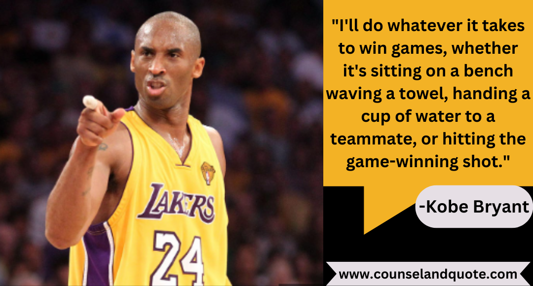 24 I'll do whatever it takes to win games, whether it's sitting on a bench waving a towel, handing a cup of water to a teammate, or hitting the game-winning shot.