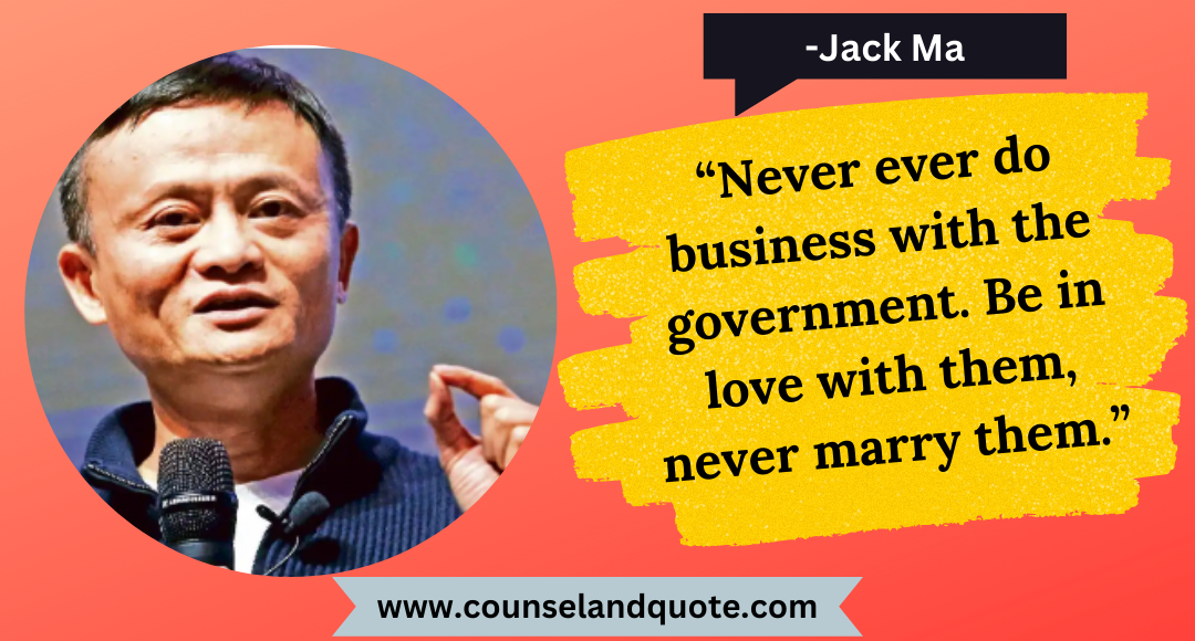 28 “Never ever do business with the government. Be in love with them, never marry them.”