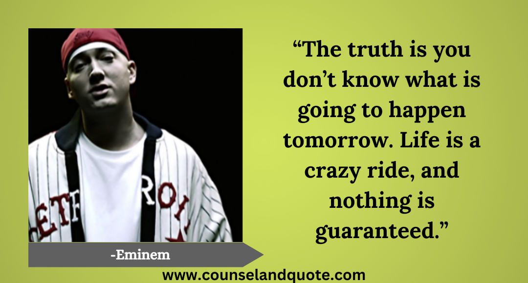 29 “The truth is you don’t know what is going to happen tomorrow. Life is a crazy ride, and nothing is guaranteed.”