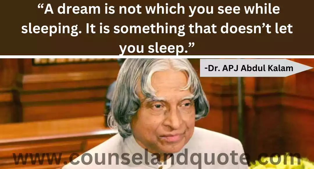 3 A dream is not which you see while sleeping. It is something that doesn’t let you sleep