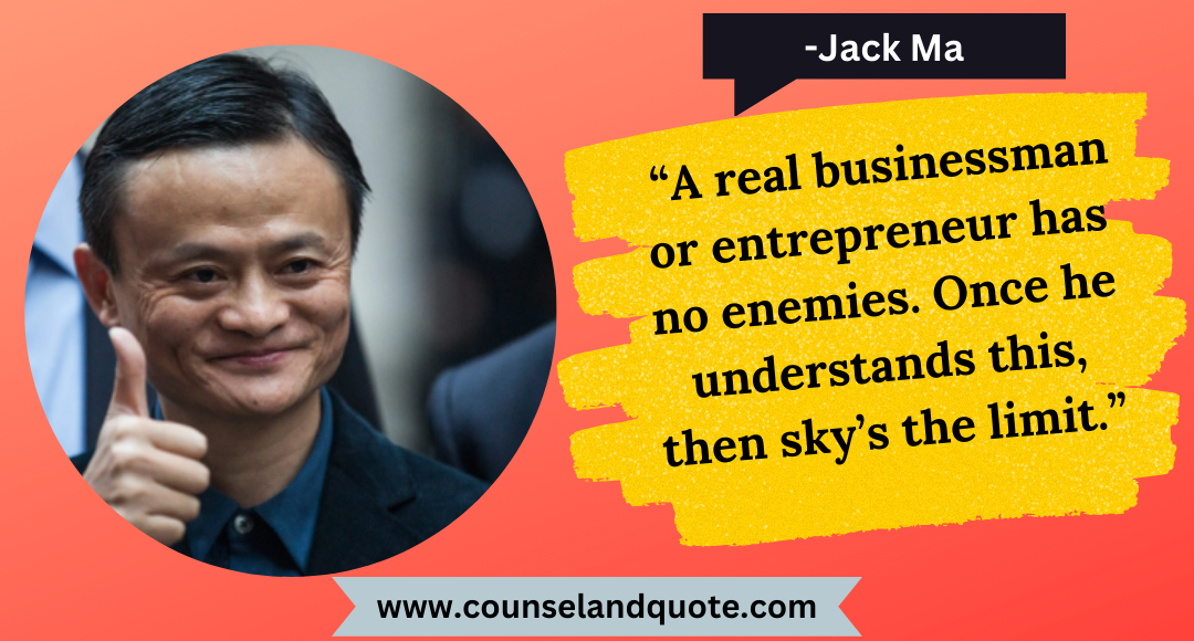 30 “A real businessman or entrepreneur has no enemies. Once he understands this, then sky’s the limit.”