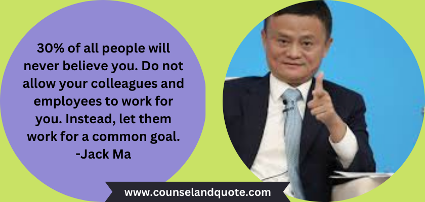 30% of all people will never believe you. Do not allow your colleagues and employees to work for you. Instead, let them work for a common goal.