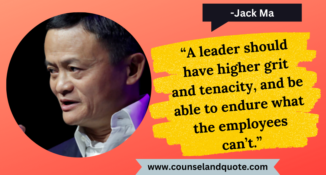 4 “A leader should have higher grit and tenacity, and be able to endure what the employees can’t.”