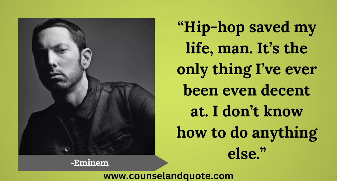 4 “Hip-hop saved my life, man. It’s the only thing I’ve ever been even decent at. I don’t know how to do anything else.”