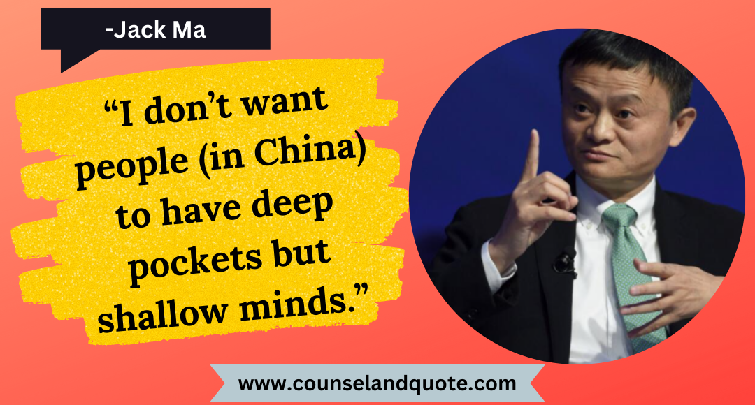 40 “I don’t want people (in China) to have deep pockets but shallow minds.”