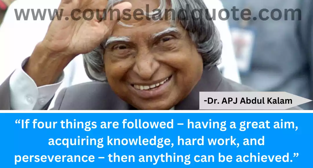 48 “If four things are followed – having a great aim, acquiring knowledge, hard work, and perseverance – then anything can be achieved.”