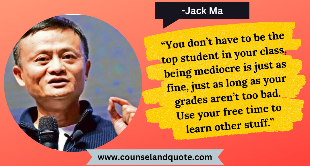 53 “You don’t have to be the top student in your class, being mediocre is just as fine, just as long as your grades aren’t too bad. Use your free time to learn other stuff.”