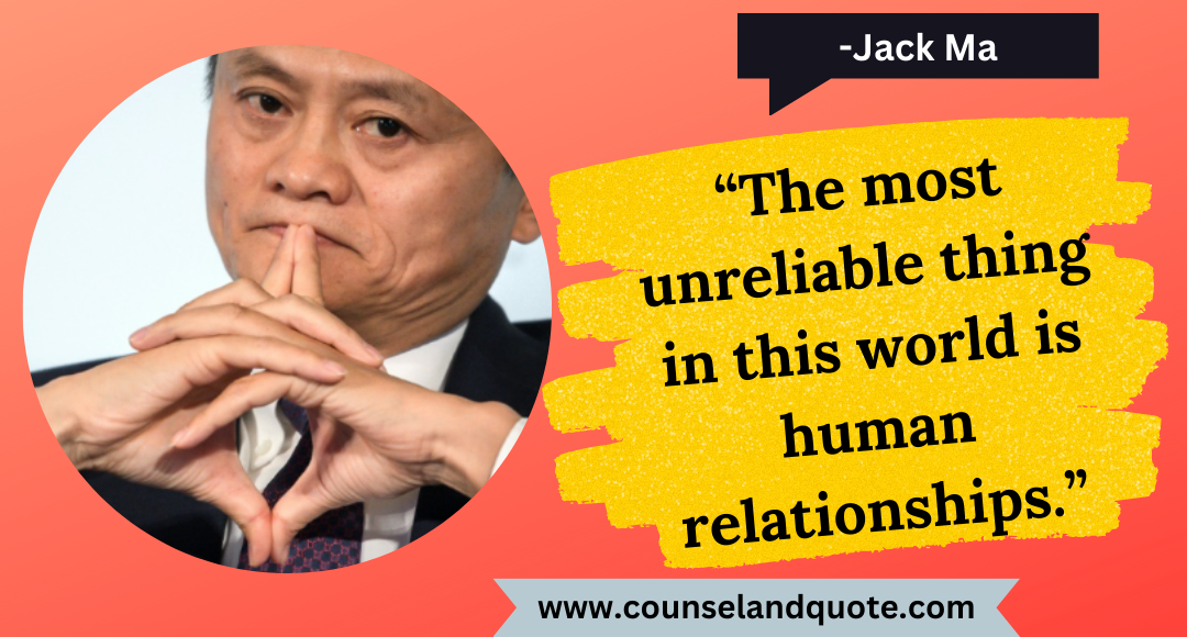 9 “The most unreliable thing in this world is human relationships.”