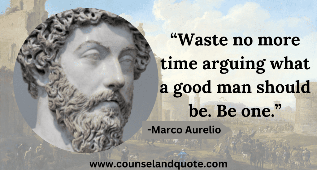 1 “Waste no more time arguing what a good man should be. Be one.”