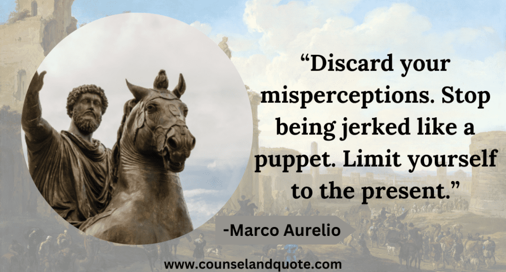 10 “Discard your misperceptions. Stop being jerked like a puppet. Limit yourself to the present.”
