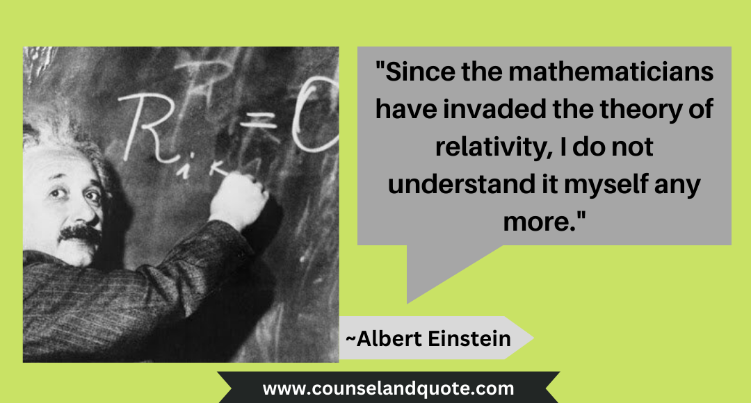 13 Since the mathematicians have invaded the theory of relativity, I do not understand it myself any more.