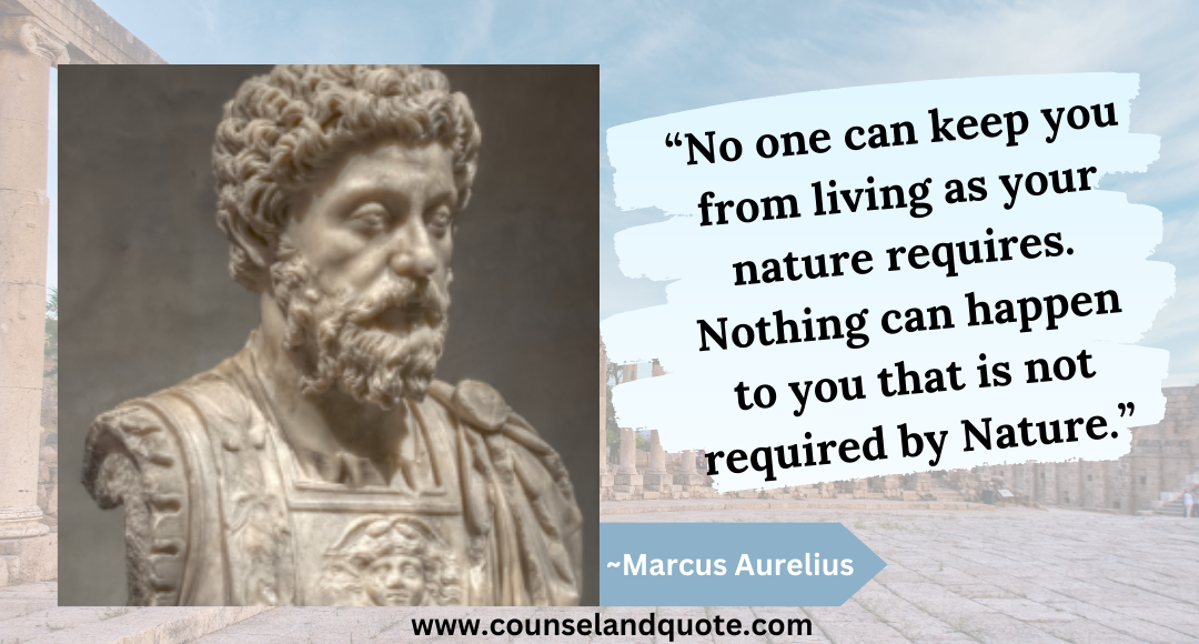 18 “No one can keep you from living as your nature requires. Nothing can happen to you that is not required by Nature.”