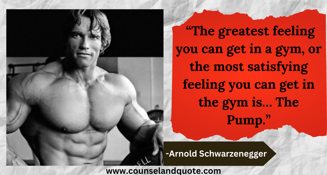 2 “The greatest feeling you can get in a gym, or the most satisfying feeling you can get in the gym is… The Pump.”