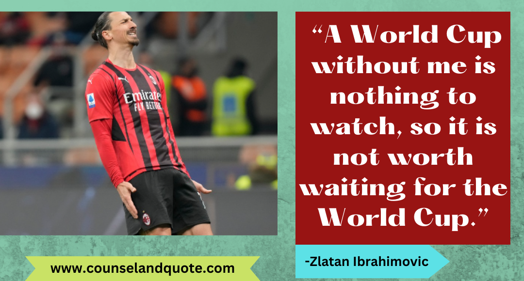 22 “A World Cup without me is nothing to watch, so it is not worth waiting for the World Cup.”
