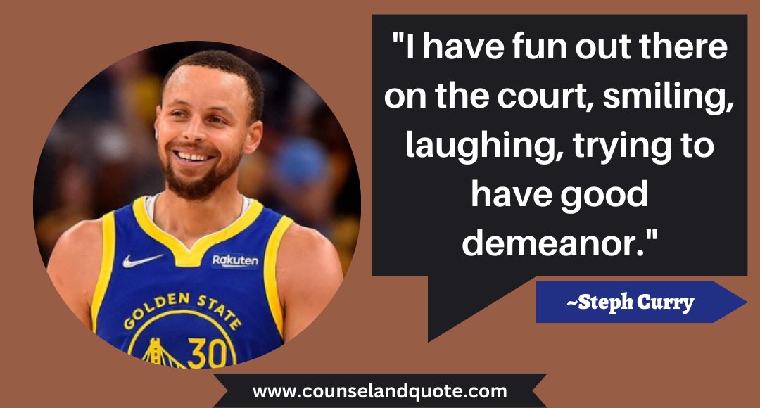 24 I have fun out there on the court, smiling, laughing, trying to have good demeanor.