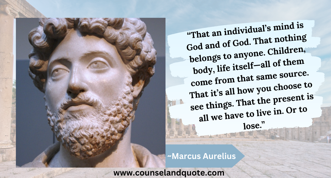 28 “That an individual’s mind is God and of God. That nothing belongs to anyone. Marcus Aurelius Quotes About God