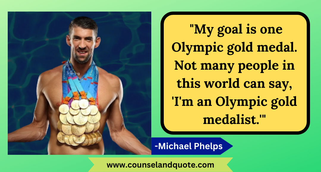 30 My goal is one Olympic gold medal. Not many people in this world can say, 'I'm an Olympic gold medalist.'