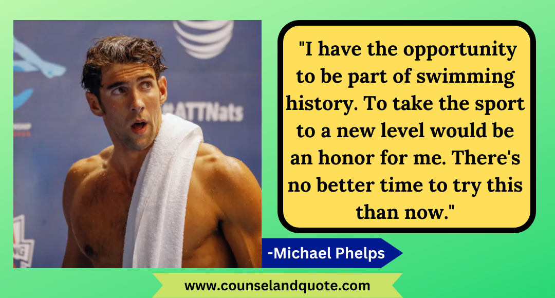 31 I have the opportunity to be part of swimming history. To take the sport to a new level would be an honor for me. There's no better time to try this than now.