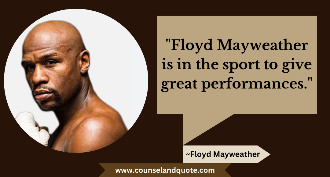 36 Floyd Mayweather is in the sport to give great performances.