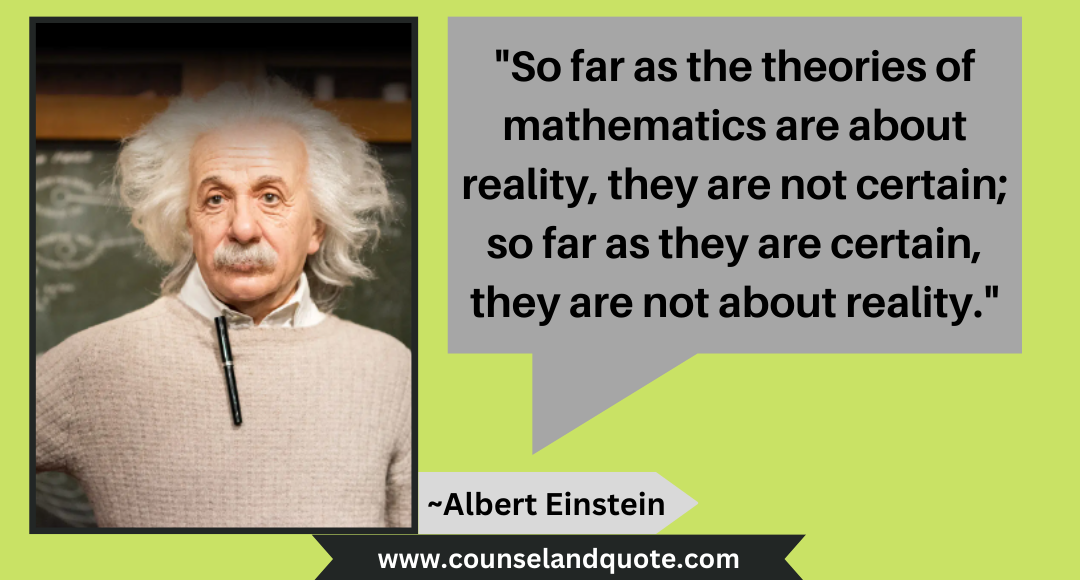 4 So far as the theories of mathematics are about reality, they are not certain; so far as they are certain, they are not about reality.