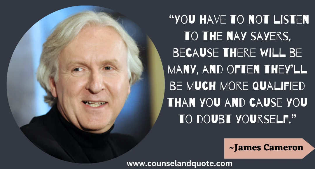 4 “You have to not listen to the nay sayers, because there will be many, and often they’ll be much more qualified than you and cause you to doubt yourself.”