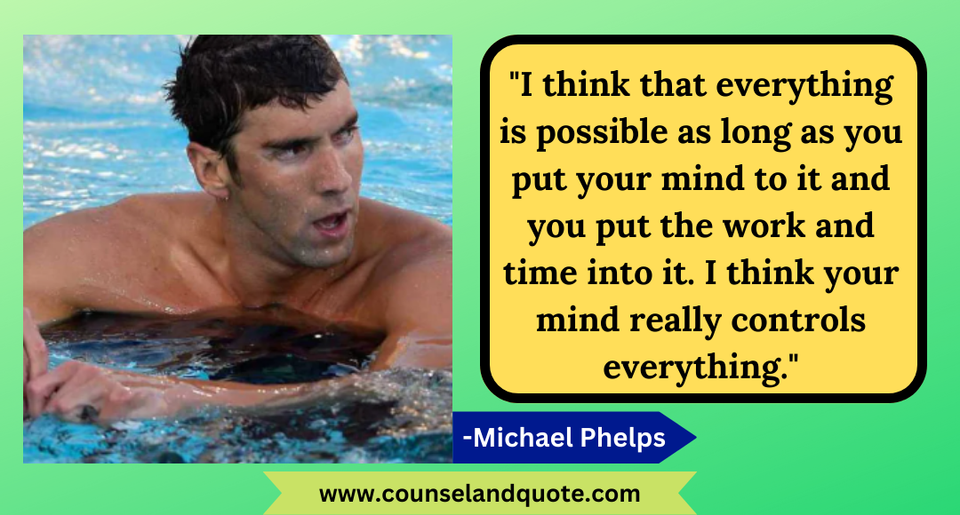 40 I think that everything is possible as long as you put your mind to it and you put the work and time into it. I think your mind really controls everything.