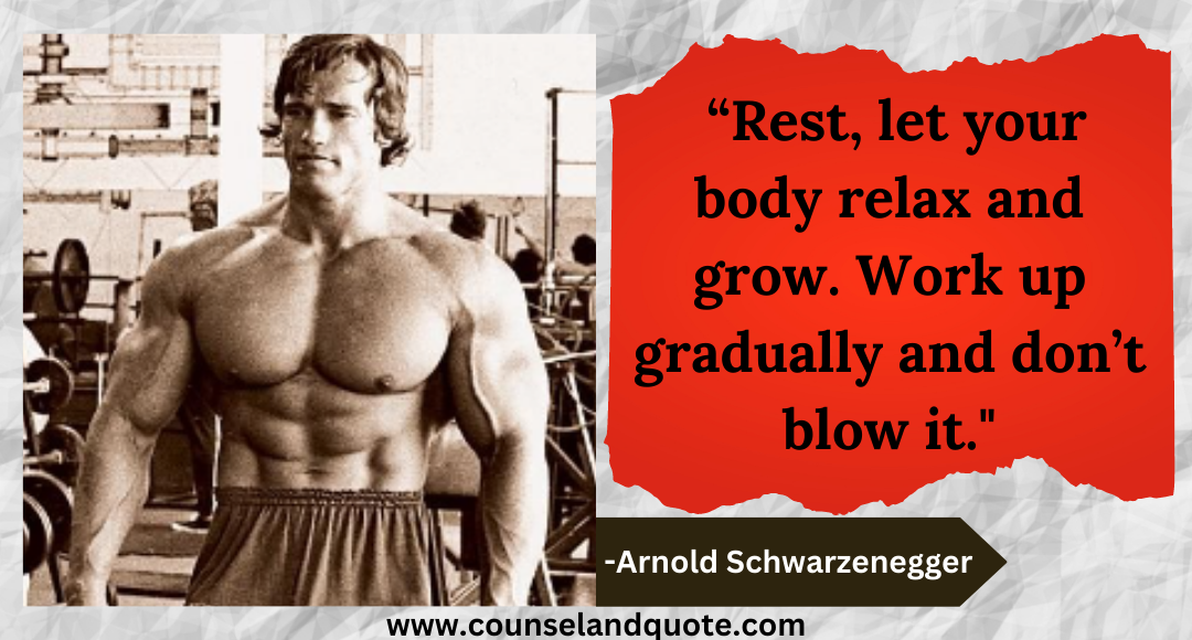 5 “Rest, let your body relax and grow. Work up gradually and don’t blow it.