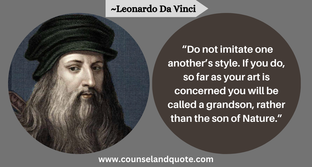 65 “Do not imitate one another’s style. If you do, so far as your art is concerned you will be called a grandson, rather than the son of Nature.”