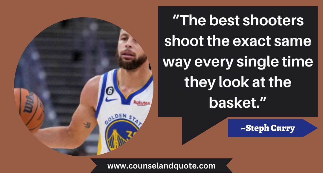 67 “The best shooters shoot the exact same way every single time they look at the basket.”