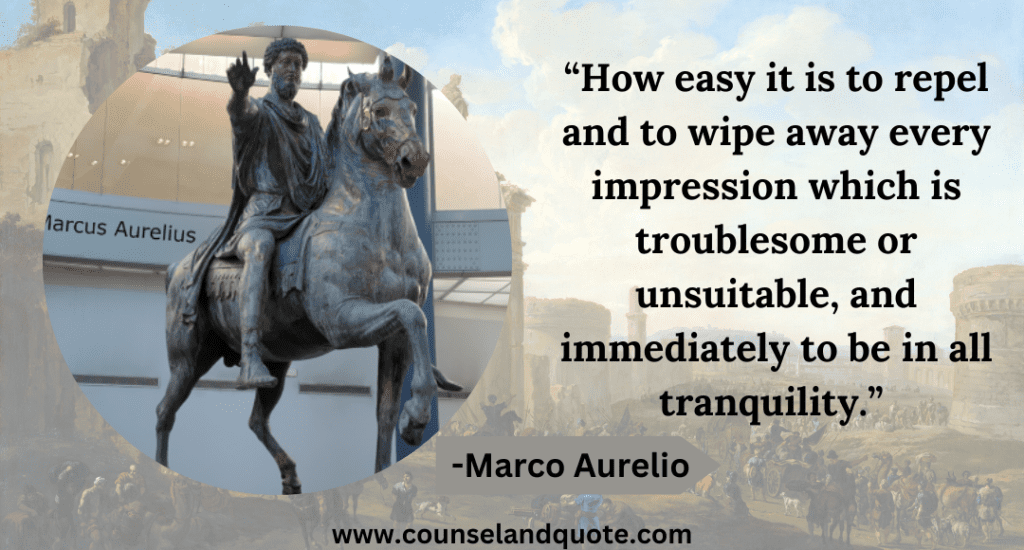 7 “How easy it is to repel and to wipe away every impression which is troublesome or unsuitable, and immediately to be in all tranquility.”