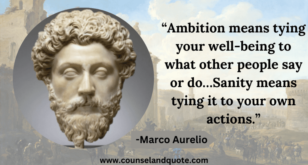 9 “Ambition means tying your well-being to what other people say or do…Sanity means tying it to your own actions.”