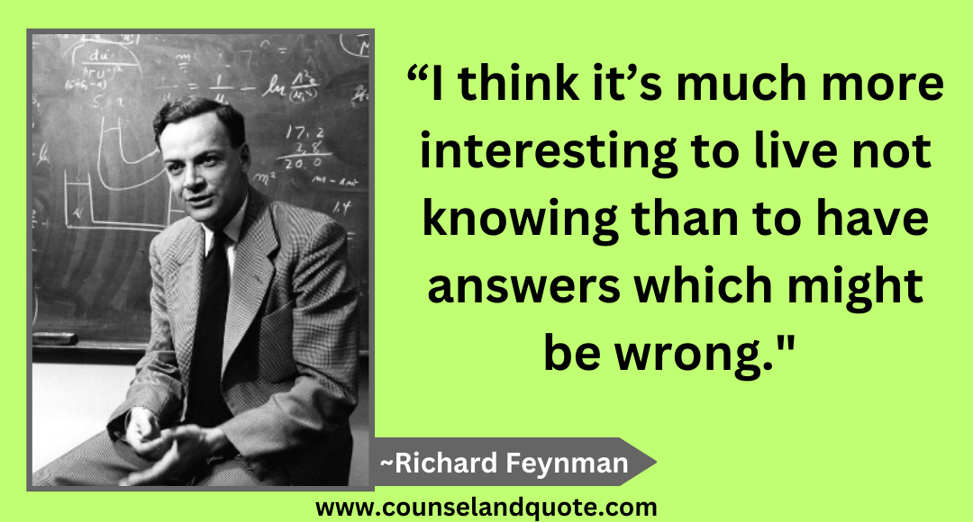 11 “I think it’s much more interesting to live not knowing than to have answers which might be wrong.