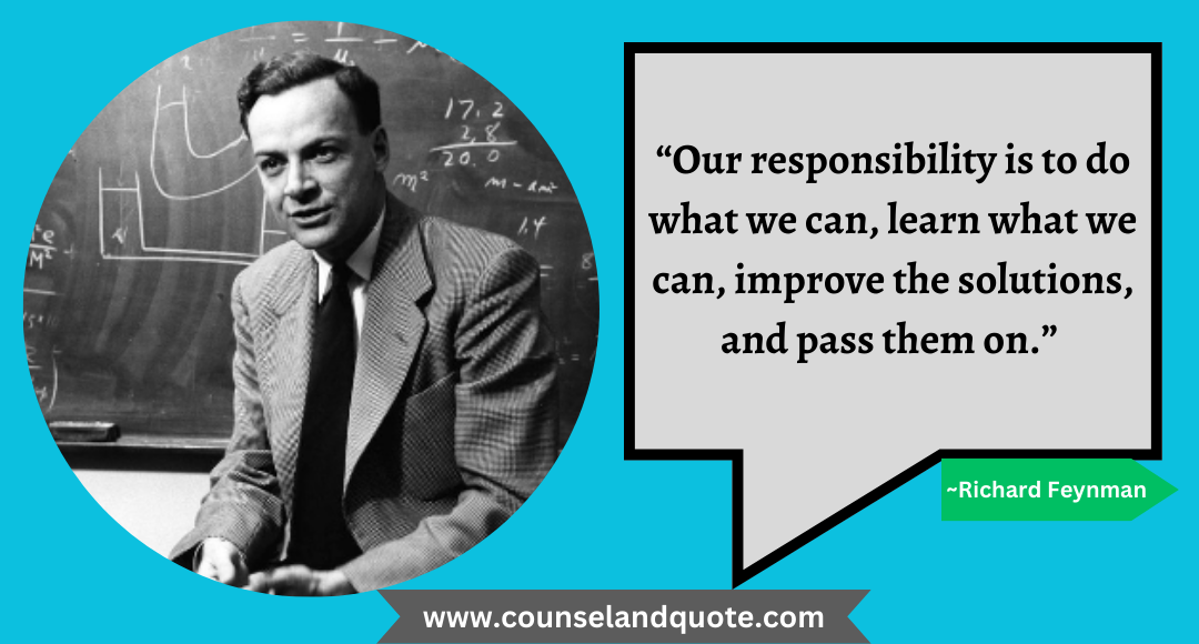 11 “Our responsibility is to do what we can, learn what we can, improve the solutions, and pass them on.”