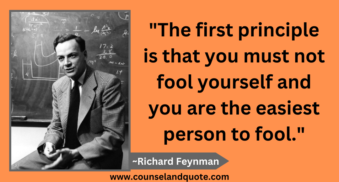 2 The first principle is that you must not fool yourself and you are the easiest person to fool