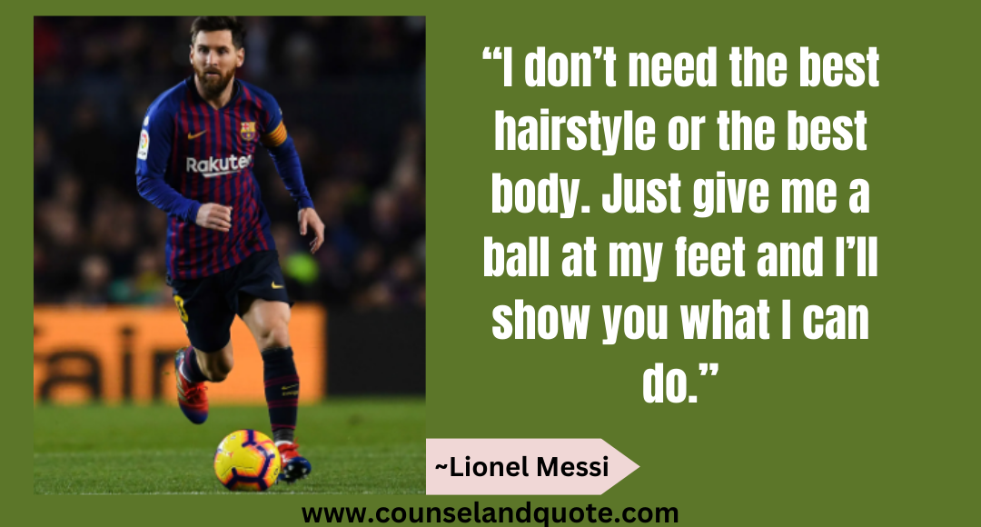 3 “I don’t need the best hairstyle or the best body. Just give me a ball at my feet and I’ll show you what I can do.”