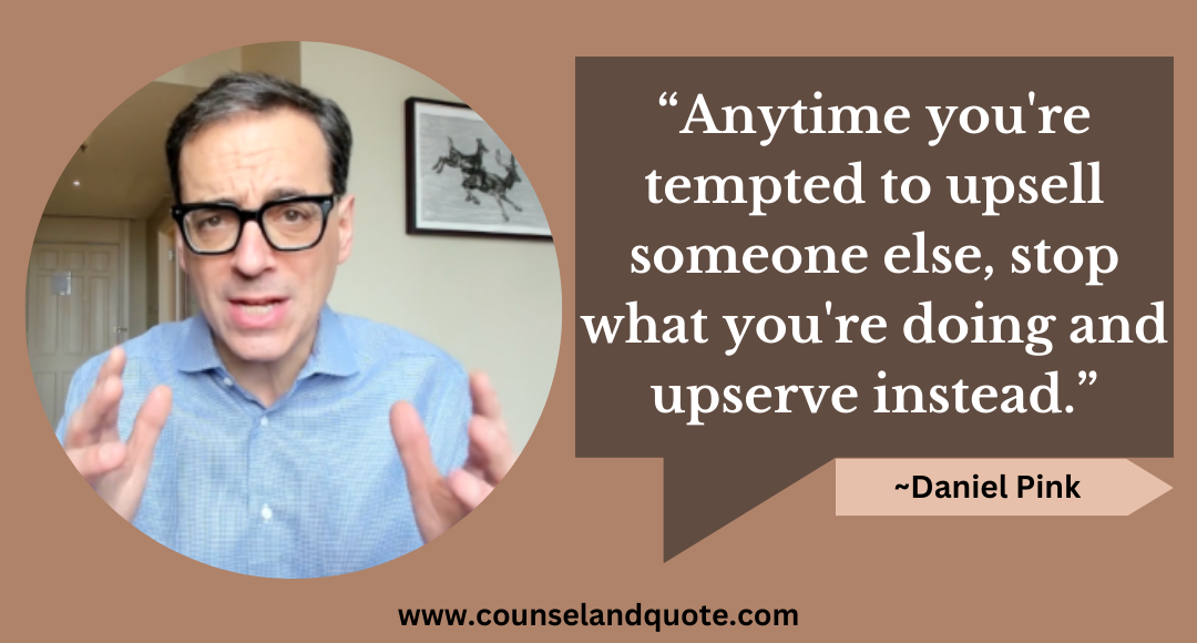 32 “Anytime you're tempted to upsell someone else, stop what you're doing and upserve instead.”