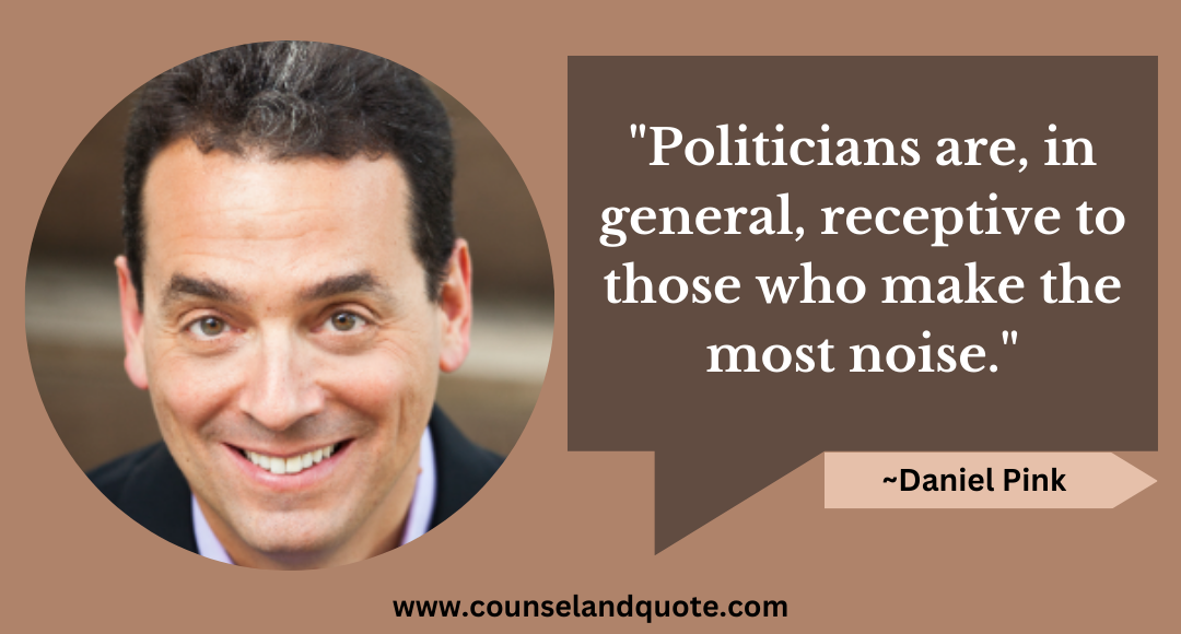 35 Politicians are, in general, receptive to those who make the most noise