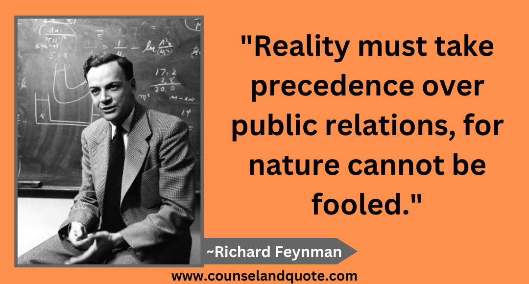 44 Reality must take precedence over public relations, for nature cannot be fooled.