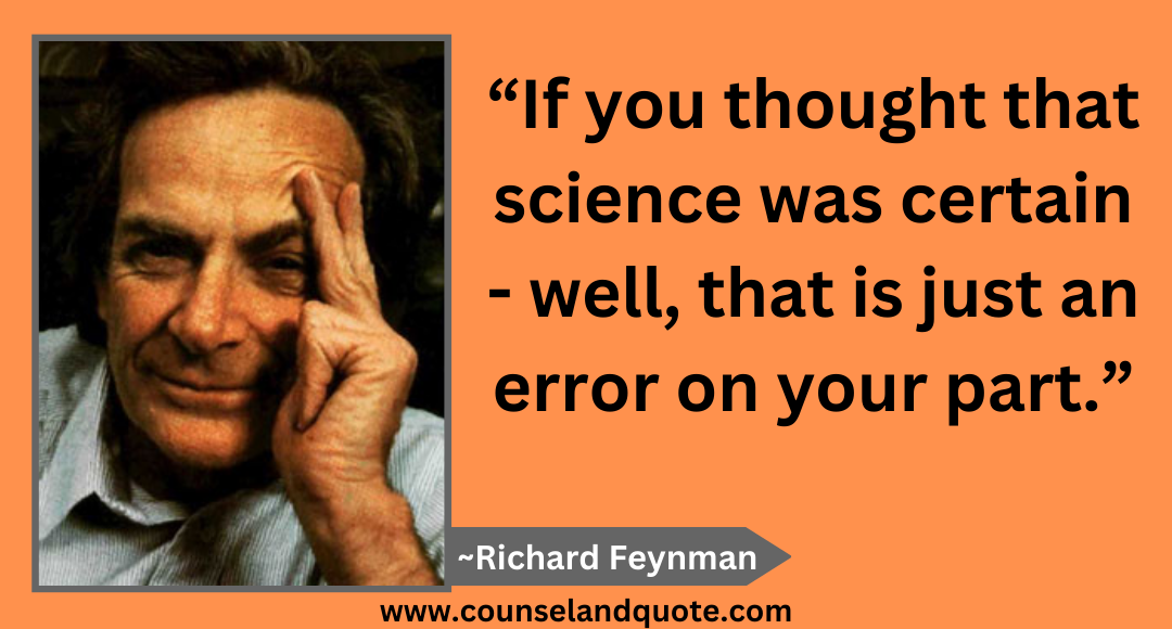 48 “If you thought that science was certain - well, that is just an error on your part.”