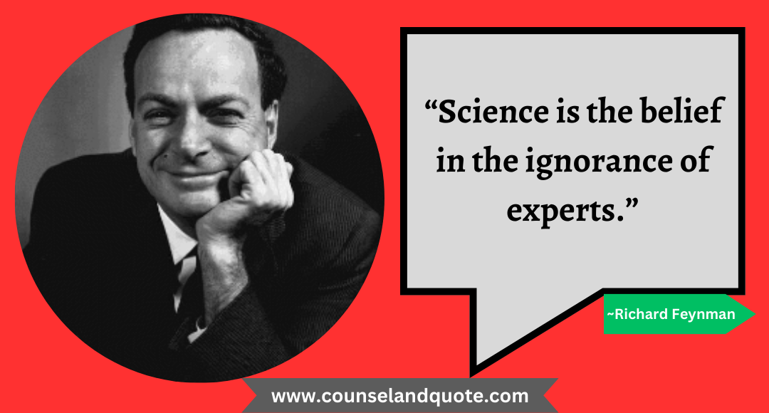 5 “Science is the belief in the ignorance of experts.”