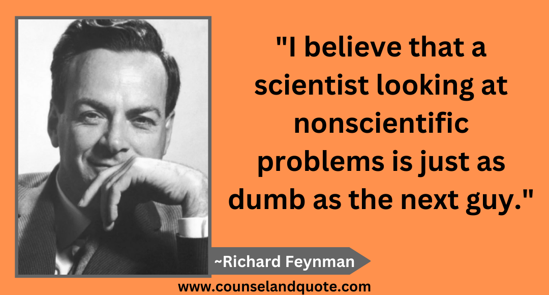 58 I believe that a scientist looking at nonscientific problems is just as dumb as the next guy.