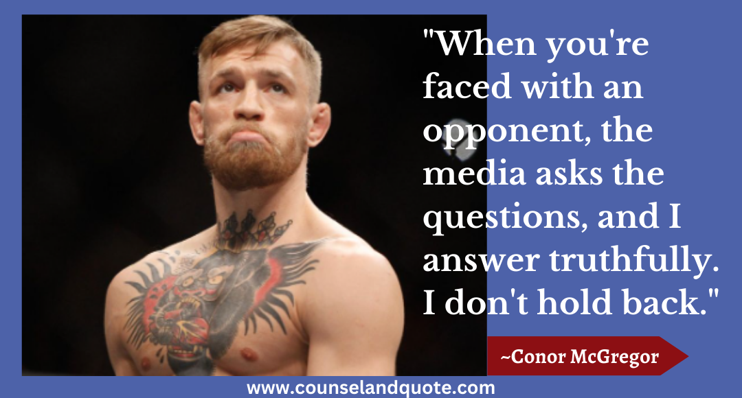 97 When you're faced with an opponent, the media asks the questions, and I answer truthfully. I don't hold back.