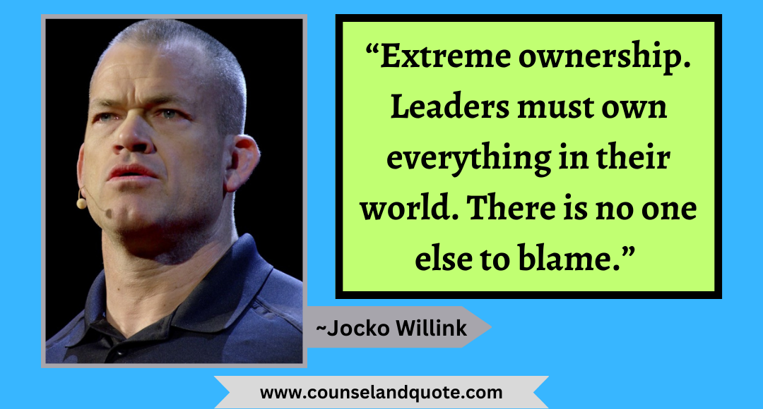 25 “Extreme ownership. Leaders must own everything in their world. There is no one else to blame.”
