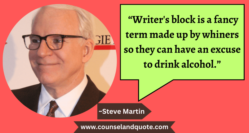 56 “Writer's block is a fancy term made up by whiners so they can have an excuse to drink alcohol.”