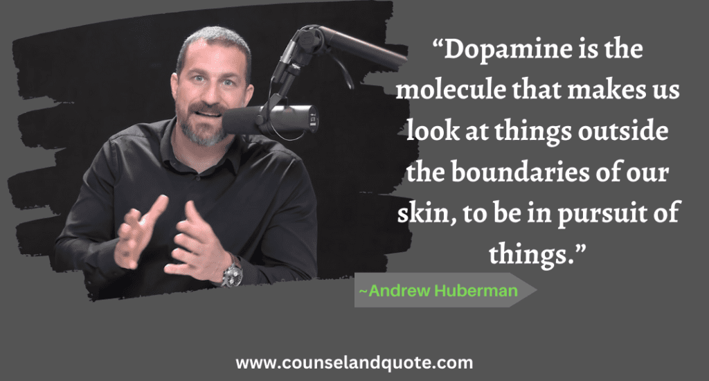 7 “Dopamine is the molecule that makes us look at things outside the boundaries of our skin, to be in pursuit of things.”